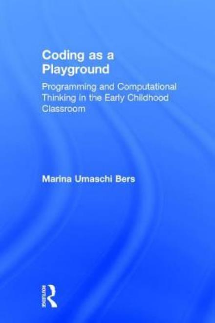 Cover for Marina Umaschi Bers · Coding as a Playground: Programming and Computational Thinking in the Early Childhood Classroom (Hardcover Book) (2017)