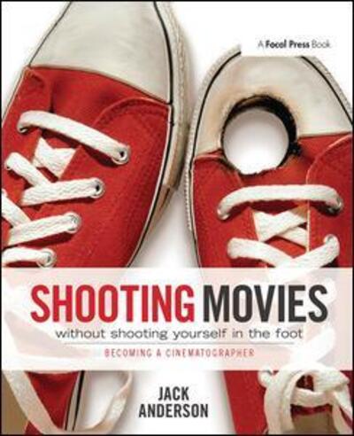 Cover for Jack Anderson · Shooting Movies Without Shooting Yourself in the Foot: Becoming a Cinematographer (Hardcover Book) (2017)