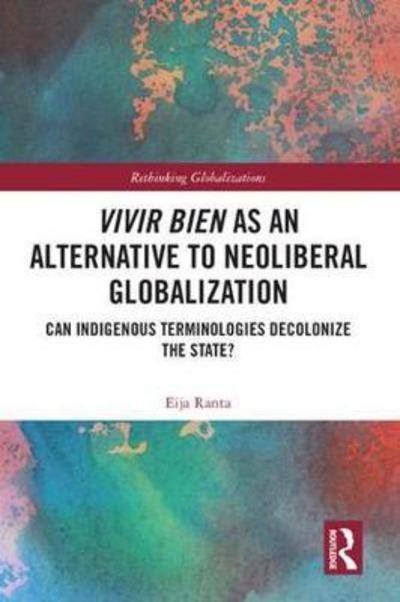 Cover for Eija Ranta · Vivir Bien as an Alternative to Neoliberal Globalization: Can Indigenous Terminologies Decolonize the State? - Rethinking Globalizations (Hardcover Book) (2018)
