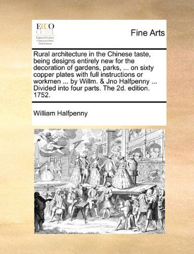 Cover for William Halfpenny · Rural Architecture in the Chinese Taste, Being Designs Entirely New for the Decoration of Gardens, Parks, ... on Sixty Copper Plates with Full ... into Four Parts. the 2d. Edition. 1752. (Paperback Book) (2010)