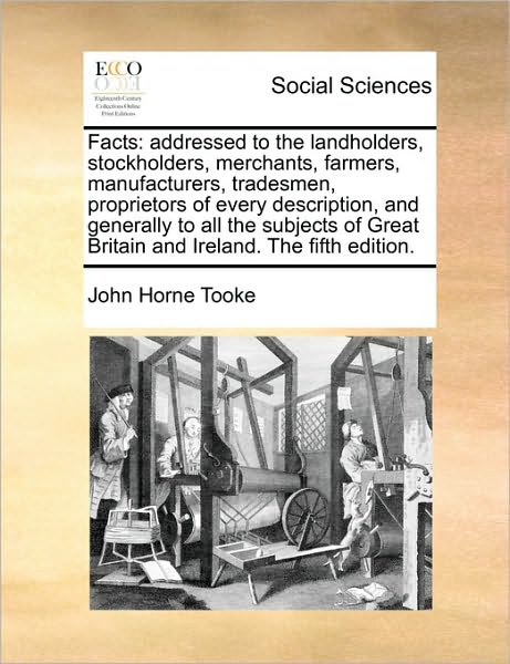 Cover for John Horne Tooke · Facts: Addressed to the Landholders, Stockholders, Merchants, Farmers, Manufacturers, Tradesmen, Proprietors of Every Descrip (Paperback Book) (2010)