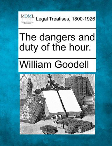 The Dangers and Duty of the Hour. - William Goodell - Boeken - Gale, Making of Modern Law - 9781240009619 - 17 december 2010