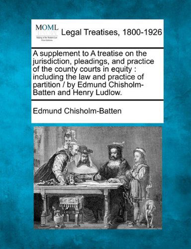 Cover for Edmund Chisholm-batten · A Supplement to a Treatise on the Jurisdiction, Pleadings, and Practice of the County Courts in Equity: Including the Law and Practice of Partition /  by Edmund Chisholm-batten and Henry Ludlow. (Paperback Book) (2010)