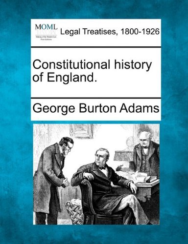 Constitutional History of England. - George Burton Adams - Boeken - Gale, Making of Modern Law - 9781240111619 - 20 december 2010