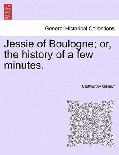 Cover for Clotworthy Gillmor · Jessie of Boulogne; Or, the History of a Few Minutes. (Paperback Book) (2011)