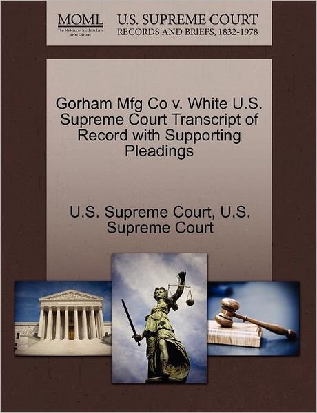 Cover for U S Supreme Court · Gorham Mfg Co V. White U.s. Supreme Court Transcript of Record with Supporting Pleadings (Paperback Book) (2011)