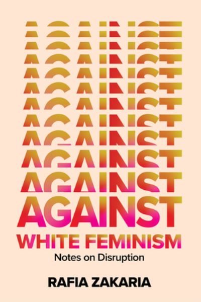 Cover for Rafia Zakaria · Against White Feminism - Notes on Disruption (Hardcover Book) (2021)