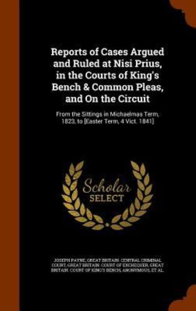 Cover for Joseph Payne · Reports of Cases Argued and Ruled at Nisi Prius, in the Courts of King's Bench &amp; Common Pleas, and on the Circuit (Inbunden Bok) (2015)