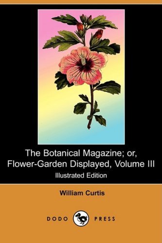 Cover for Curtis, Dr William, PH.D. (University of Portland, Oregon) · The Botanical Magazine; Or, Flower-Garden Displayed, Volume III (Illustrated Edition) (Dodo Press) (Taschenbuch) [Illustrated edition] (2008)