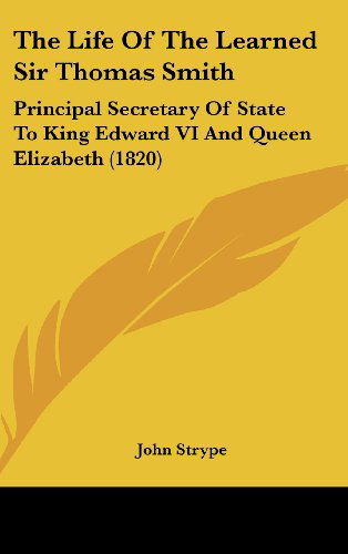 Cover for John Strype · The Life of the Learned Sir Thomas Smith: Principal Secretary of State to King Edward Vi and Queen Elizabeth (1820) (Gebundenes Buch) (2008)