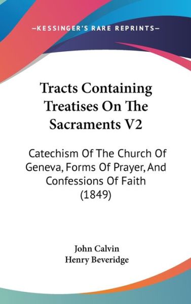 Cover for John Calvin · Tracts Containing Treatises on the Sacraments V2: Catechism of the Church of Geneva, Forms of Prayer, and Confessions of Faith (1849) (Hardcover Book) (2008)