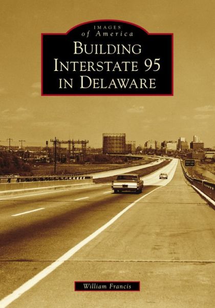 Building Interstate 95 in Delaware - William Francis - Books - Arcadia Publishing - 9781467129619 - October 29, 2018