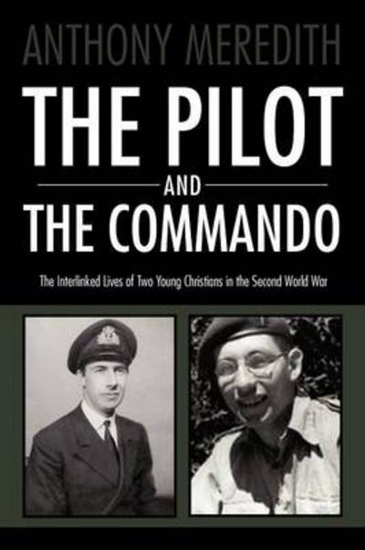 The Pilot and the Commando: the Interlinked Lives of Two Young Christians in the Second World War - Anthony Meredith - Böcker - AuthorHouse UK - 9781467877619 - 19 december 2011