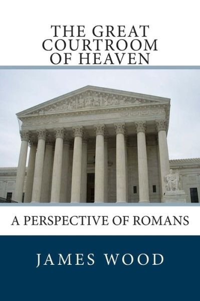 Cover for James Wood · The Great Courtroom of Heaven: a Perspective of Romans (Pocketbok) (2012)