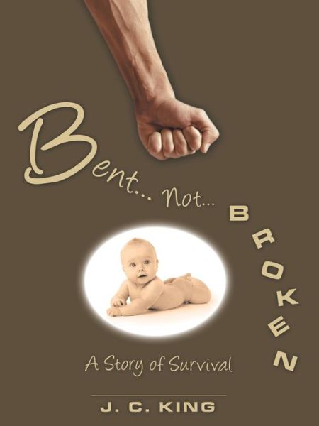 Bent . . . Not . . . Broken - J C King - Livros - Archway Publishing - 9781480861619 - 17 de abril de 2018