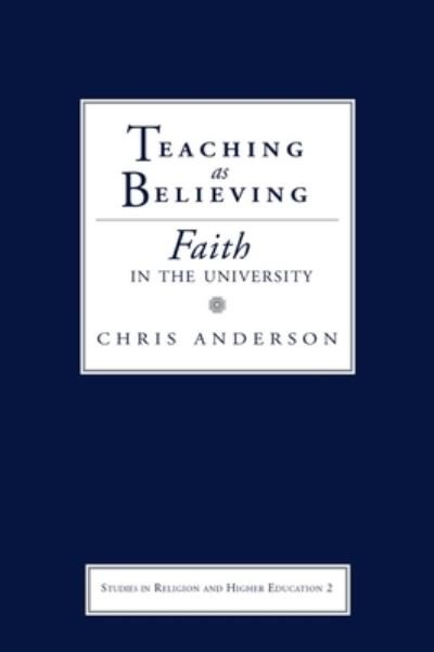 Cover for Chris Anderson · Teaching as Believing: Faith in the University - Studies in Religion and Higher Education (Hardcover Book) (2020)