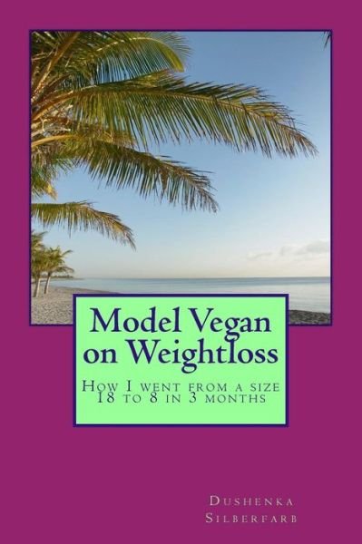 Cover for Dushenka Silberfarb · Model Vegan on Weightloss: How I Went from a Size 18 to 8 in 3 Months (Paperback Bog) (2013)