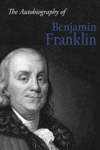 The Autobiography of Benjamin Franklin - Benjamin Franklin - Libros - Createspace - 9781494916619 - 12 de enero de 2014