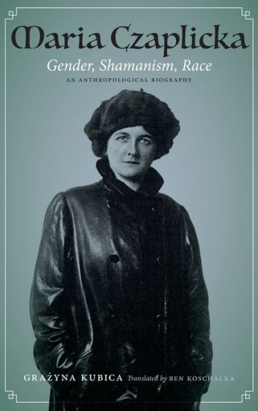 Cover for Grazyna Kubica · Maria Czaplicka: Gender, Shamanism, Race - Critical Studies in the History of Anthropology (Hardcover Book) (2020)