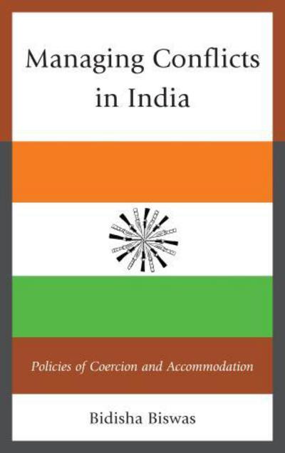 Managing Conflicts in India: Policies of Coercion and Accommodation - Bidisha Biswas - Books - Lexington Books - 9781498525619 - October 19, 2015