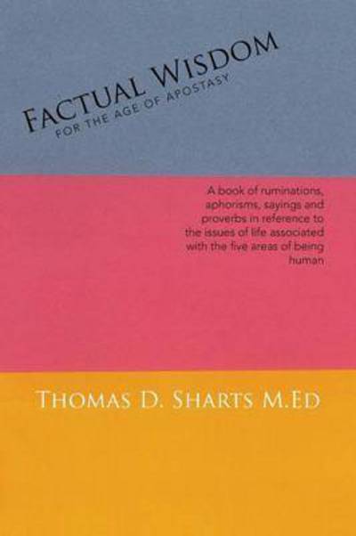 Cover for Thomas D Sharts M Ed · Factual Wisdom for the Age of Apostasy: a Book of Ruminations, Aphorisms, Sayings and Proverbs in Reference to the Issues of Life Associated with the (Taschenbuch) (2015)