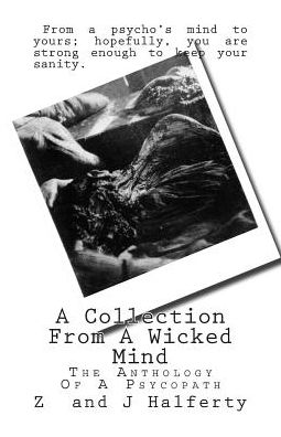 A Collection from a Wicked Mind: the Anthology of a Psycopath - Z Halferty - Livres - Createspace - 9781507607619 - 19 janvier 2015