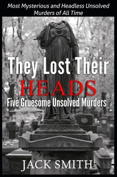 Cover for Jack Smith · They Lost Their Heads Five Gruesome Unsolved Murders: Most Mysterious and Headless Unsolved Murders of All Times (Paperback Bog) (2015)