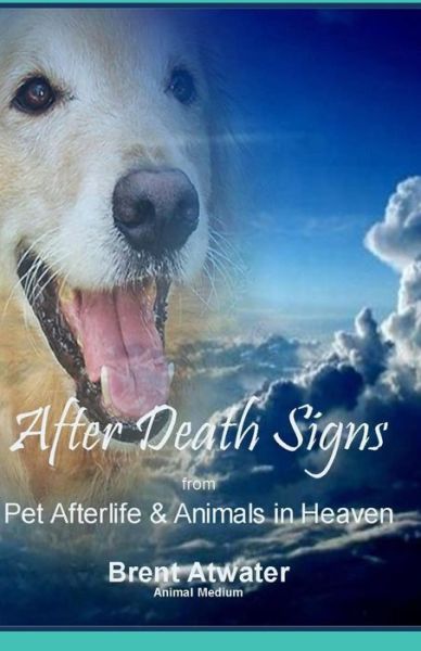 Cover for Brent Atwater · After Death Signs from Pet Afterlife &amp; Animals in Heaven: How to Ask for Signs &amp; Visits and What It Means (Paperback Bog) (2015)