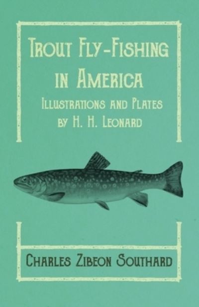 Cover for Charles Zibeon Southard · Trout Fly-Fishing in America - Illustrations and Plates by H. H. Leonard (Paperback Book) (2019)