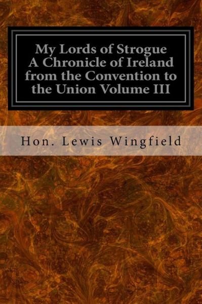 Cover for Hon Lewis Wingfield · My Lords of Strogue A Chronicle of Ireland from the Convention to the Union Volume III (Paperback Book) (2016)