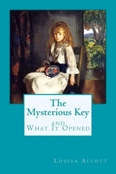 The Mysterious Key and What It Opened - Louisa May Alcott - Books - Createspace Independent Publishing Platf - 9781545298619 - April 10, 2017