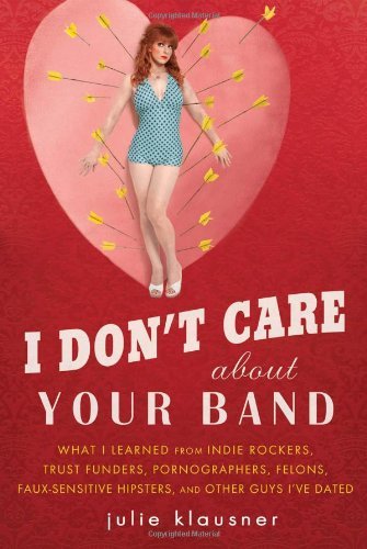 Cover for Julie Klausner · I Don't Care About Your Band: What I Learned from Indie Rockers, Trust Funders, Pornographers, Felons, Faux-sensitive Hipsters, and Other Guys I've Dated (Paperback Book) [Reprint edition] (2010)