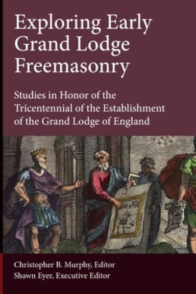 Cover for Christopher B. Murphy · Exploring Early Grand Lodge Freemasonry : Studies in Honor of the Tricentennial of the Establishment of the Grand Lodge of England (Paperback Book) (2017)