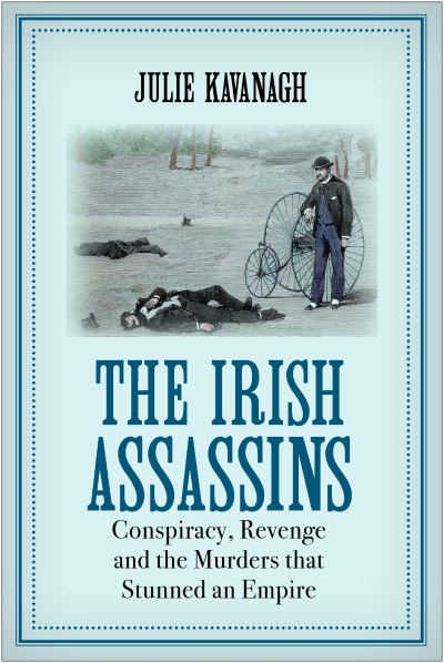 Cover for Julie Kavanagh · The Irish Assassins: Conspiracy, Revenge and the Murders that Stunned an Empire (Paperback Book) [Main edition] (2022)