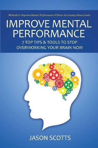 Cover for Jason Scotts · Improve Mental Performance: 7 Top Tips &amp; Tools to Stop Overworking Your Brain Now: Methods to Improve Mental Performance Without Increasing Stress (Pocketbok) (2013)