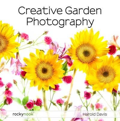 Cover for Harold Davis · Creative Garden Photography: Making Great Photos of Flowers, Gardens, Landscapes, and the Beautiful World Around US (Taschenbuch) (2020)