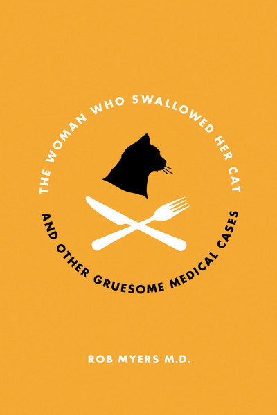 Cover for Rob Myers · The Woman Who Swallowed Her Cat: And Other Bizarre Medical Cases (Paperback Book) (2011)