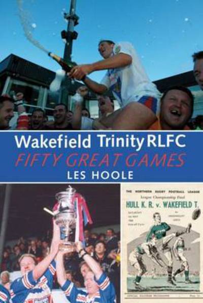 Cover for Les Hoole · Wakefield Trinity: 50 Great Games (Paperback Book) (2015)