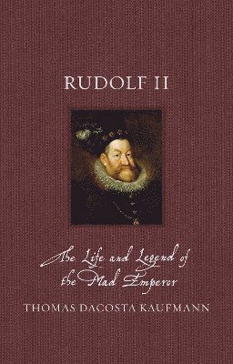 Cover for Thomas DaCosta Kaufmann · Rudolf II: The Life and Legend of the Mad Emperor - Renaissance Lives (Hardcover Book) (2025)