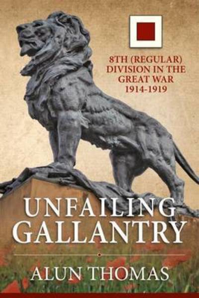 Cover for Alun Thomas · Unfailing Gallantry: 8th (Regular) Division in the Great War 1914-1919 - Wolverhampton Military Studies (Hardcover Book) (2017)