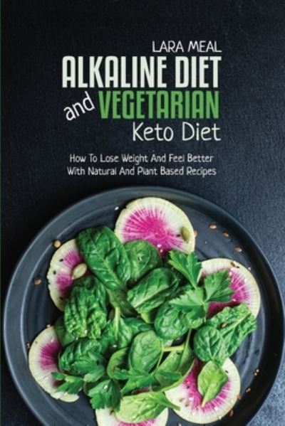 Cover for Lara Meal · Alkaline Diet And Vegetarian Keto Diet: How To Lose Weight And Feel Better With Natural And Plant Based Recipes (Paperback Book) (2021)