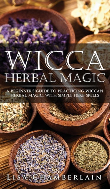 Cover for Lisa Chamberlain · Wicca Herbal Magic: A Beginner's Guide to Practicing Wiccan Herbal Magic, with Simple Herb Spells (Hardcover Book) (2015)