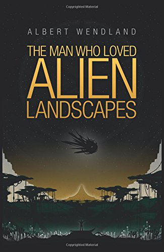 The Man Who Loved Alien Landscapes - Albert Wendland - Books - Dog Star Books - 9781935738619 - June 27, 2014