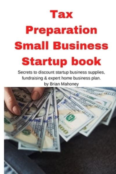 Tax Preparation Small Business Startup book: Secrets to discount startup business supplies, fundraising & expert home business plan - Brian Mahoney - Książki - Mahoneyproducts - 9781951929619 - 14 września 2020