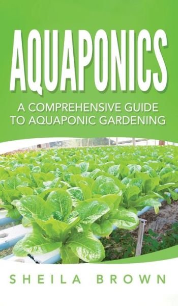 Cover for Sheila Brown · Aquaponics: A Comprehensive Guide to Aquaponic Gardening (Hardcover Book) (2020)