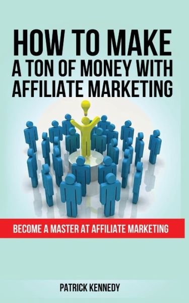 Cover for Patrick Kennedy · How to Make a Ton of Money with Affiliate Marketing: Become A Master At Affiliate Marketing (Pocketbok) (2020)