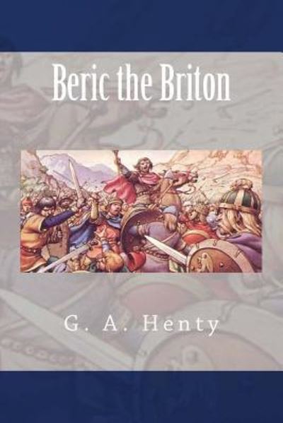 Beric the Briton - G A Henty - Książki - Createspace Independent Publishing Platf - 9781984178619 - 25 stycznia 2018