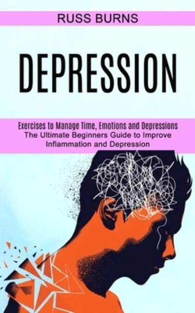 Russ Burns · Depression: The Ultimate Beginners Guide to Improve Inflammation and Depression (Exercises to Manage Time, Emotions and Depressions) (Paperback Book) (2021)