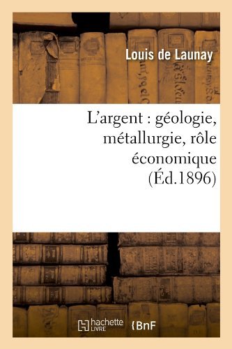 Cover for Louis De Launay · L'argent: Geologie, Metallurgie, Role Economique (Ed.1896) (French Edition) (Taschenbuch) [French edition] (2012)