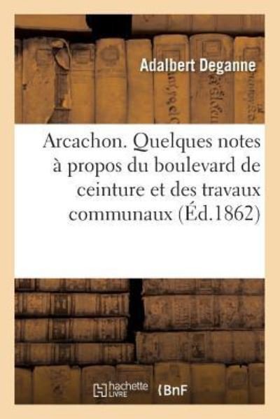 Arcachon. Quelques Notes A Propos Du Boulevard de Ceinture Et Des Travaux Communaux - Deganne - Bøker - Hachette Livre - BNF - 9782013736619 - 1. juni 2016
